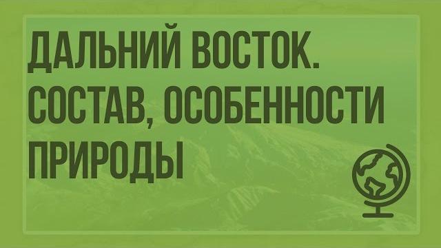 Дальний Восток. Состав, географическое положение, особенности природы. Видеоурок по географии 9 Дальний Восток. Состав, географическое положение, особенности природы. Видеоурок по географии 9