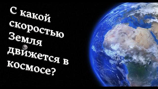 С какой СКОРОСТЬЮ Земля ДВИЖЕТСЯ в КОСМОСЕ? С какой СКОРОСТЬЮ Земля ДВИЖЕТСЯ в КОСМОСЕ?