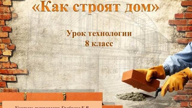 "Как строят дом". Урок технологии 8 класс "Как строят дом". Урок технологии 8 класс
