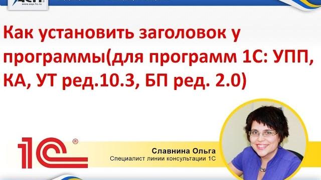 Как установить заголовок у программы (для программ 1С: УПП, КА, УТ ред.10.3, БП ред. 2.0) Как установить заголовок у программы (для программ 1С: УПП, КА, УТ ред.10.3, БП ред. 2.0)