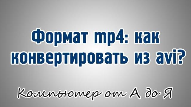 Формат mp4: как конвертировать из avi? Формат mp4: как конвертировать из avi?