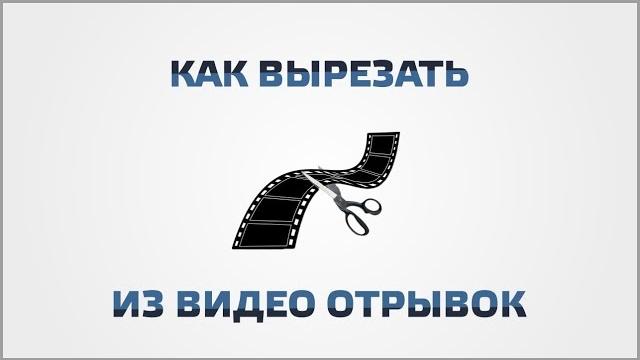 Как вырезать из видео отрывок Как вырезать из видео отрывок