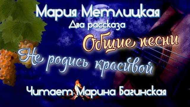 Мария Метлицкая два рассказа "Общие песни" и "Не родись красивой" Читает Марина Багинская Мария Метлицкая два рассказа "Общие песни" и "Не родись красивой" Читает Марина Багинская