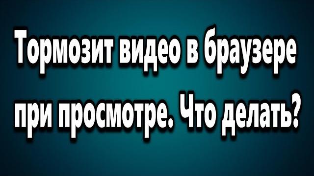 Тормозит видео в браузере при просмотре. Что делать? Тормозит видео в браузере при просмотре. Что делать?
