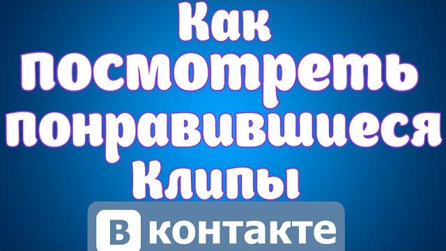 Как посмотреть понравившиеся клипы Вконтакте.Где посмотреть клипы вконтакте на которые ставили лайк. Как посмотреть понравившиеся клипы Вконтакте.Где посмотреть клипы вконтакте на которые ставили лайк.
