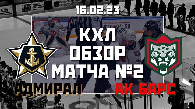 Адмирал - Ак Барс / 16.02.2023 / Обзор матча №2 #КХЛ во Владивостоке / Пресс-конференция Адмирал - Ак Барс / 16.02.2023 / Обзор матча №2 #КХЛ во Владивостоке / Пресс-конференция