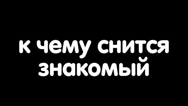 К чему снится знакомый? К чему снится знакомый?