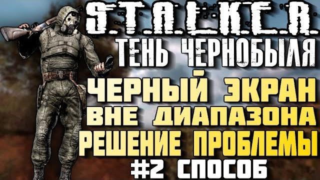 STALKER Тень Чернобыля. Черный экран Вне диапАзона. Второй вариант решения проблемы out of range STALKER Тень Чернобыля. Черный экран Вне диапАзона. Второй вариант решения проблемы out of range