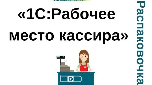 Распаковочка. «1С:Рабочее место кассира» Распаковочка. «1С:Рабочее место кассира»