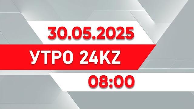 Утро 24KZ | Выпуск 08:00 от 30.05.2025 Утро 24KZ | Выпуск 08:00 от 30.05.2025