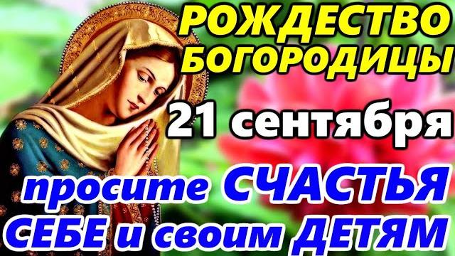 СИЛЬНАЯ МОЛИТВА в Праздник Рождество Пресвятой Богородицы 21 сентября. ПРОСИТЕ СЧАСТЬЯ себе и ДЕТЯМ СИЛЬНАЯ МОЛИТВА в Праздник Рождество Пресвятой Богородицы 21 сентября. ПРОСИТЕ СЧАСТЬЯ себе и ДЕТЯМ