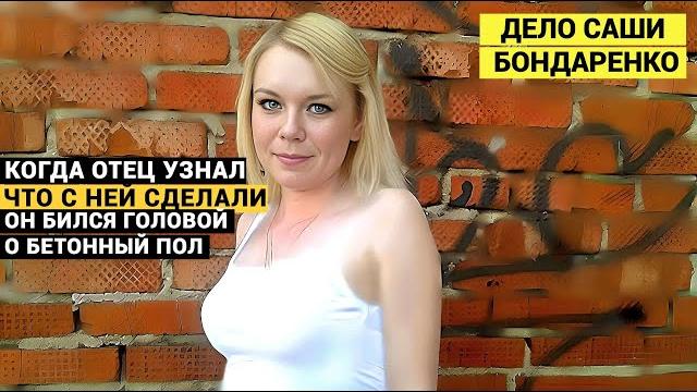 Я САМ ВЫСЛЕДИЛ УБИЙЦ СВОЕЙ ДОЧЕРИ. Дело Саши Бондаренко. Я САМ ВЫСЛЕДИЛ УБИЙЦ СВОЕЙ ДОЧЕРИ. Дело Саши Бондаренко.