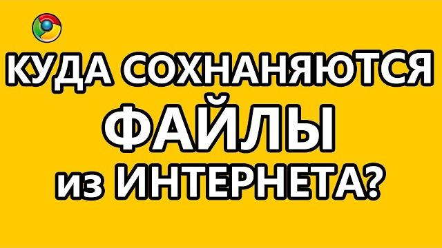 Куда сохраняются файлы из Интернета? Куда сохраняются файлы из Интернета?