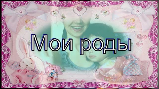 Мои роды + видео из роддома Мои роды + видео из роддома