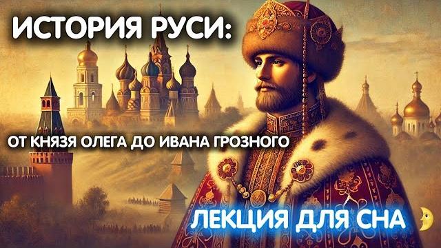 ИСТОРИЯ РУСИ: от князя Олега до Ивана Грозного ЛЕКЦИЯ ДЛЯ СНА ИСТОРИЯ РУСИ: от князя Олега до Ивана Грозного ЛЕКЦИЯ ДЛЯ СНА