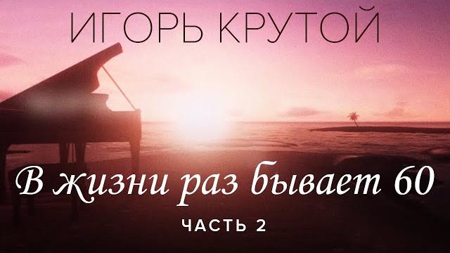 Творческий вечер Игоря Крутого "В жизни раз бывает 60", часть 2 Творческий вечер Игоря Крутого "В жизни раз бывает 60", часть 2