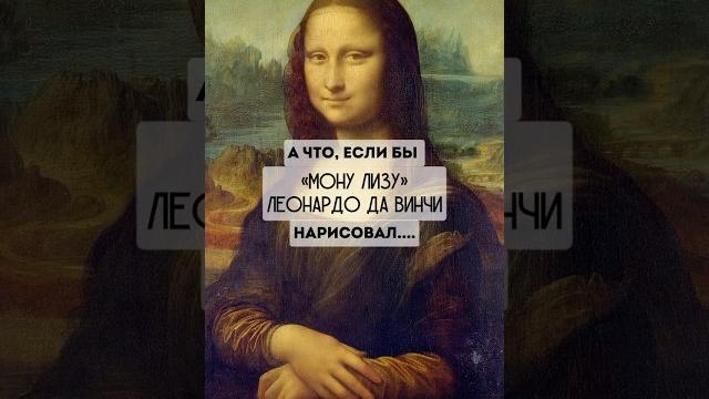 Что если Мона Лизу нарисовал бы… Что если Мона Лизу нарисовал бы…