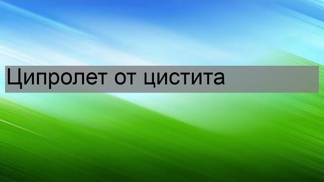 Ципролет от цистита Ципролет от цистита