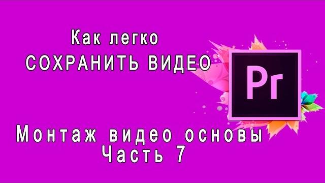 {Adobe Premiere Pro} Как легко СОХРАНИТЬ ВИДЕО Монтаж видео основы Часть 7 Сохранение видео {Adobe Premiere Pro} Как легко СОХРАНИТЬ ВИДЕО Монтаж видео основы Часть 7 Сохранение видео
