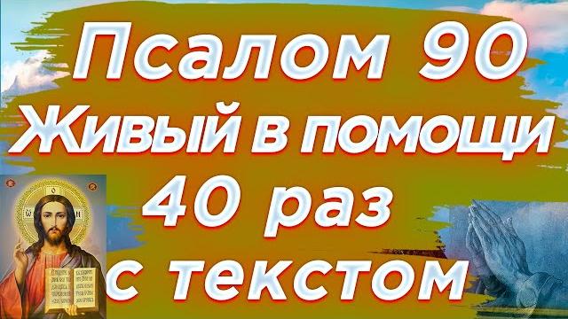 Псалом 90 40 раз Живый в помощи Вышняго, молитва Живые помощи 40 раз с текстом, читает священник Псалом 90 40 раз Живый в помощи Вышняго, молитва Живые помощи 40 раз с текстом, читает священник